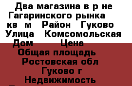 Два магазина в р-не Гагаринского рынка, 80 кв. м › Район ­ Гуково › Улица ­ Комсомольская › Дом ­ 48 › Цена ­ 2 950 000 › Общая площадь ­ 80 - Ростовская обл., Гуково г. Недвижимость » Помещения продажа   